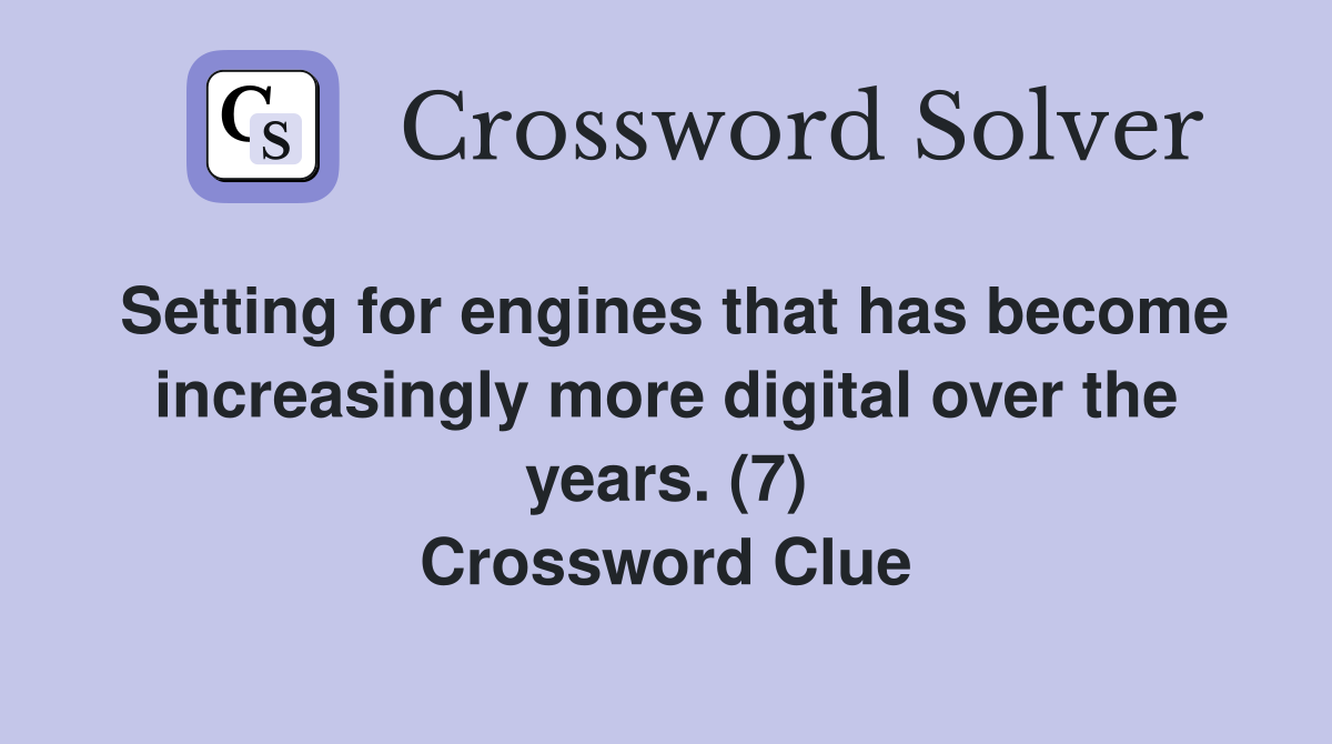 Setting for engines that has increasingly more digital over the years. (7) Crossword